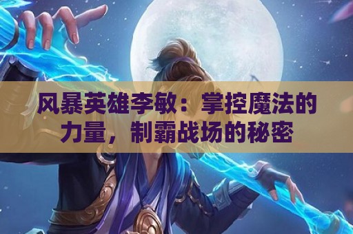 风暴英雄李敏：掌控魔法的力量，制霸战场的秘密