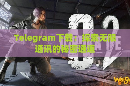 Telegram下载：探索无限通讯的秘密通道