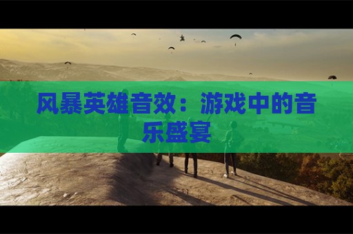 风暴英雄音效：游戏中的音乐盛宴