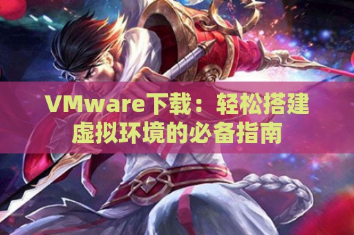 VMware下载：轻松搭建虚拟环境的必备指南