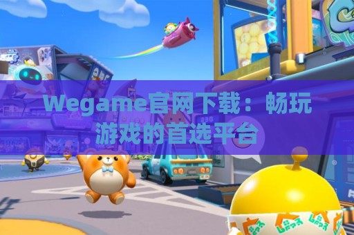 Wegame官网下载：畅玩游戏的首选平台