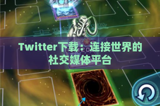 Twitter下载：连接世界的社交媒体平台