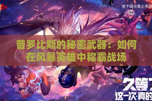 普罗比斯的秘密武器：如何在风暴英雄中称霸战场