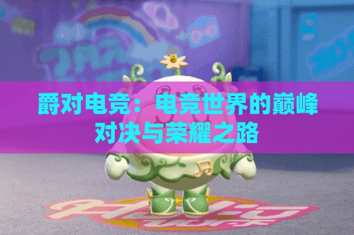 爵对电竞：电竞世界的巅峰对决与荣耀之路