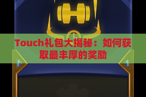 Touch礼包大揭秘：如何获取最丰厚的奖励