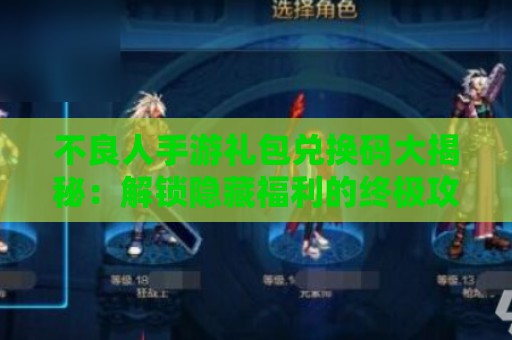 不良人手游礼包兑换码大揭秘：解锁隐藏福利的终极攻略