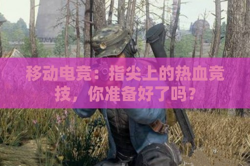 移动电竞：指尖上的热血竞技，你准备好了吗？