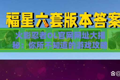 火影忍者OL官网网址大揭秘：你所不知道的游戏攻略与资讯宝库！