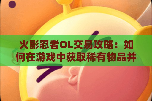 火影忍者OL交易攻略：如何在游戏中获取稀有物品并赚取金币