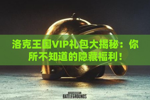 洛克王国VIP礼包大揭秘：你所不知道的隐藏福利！