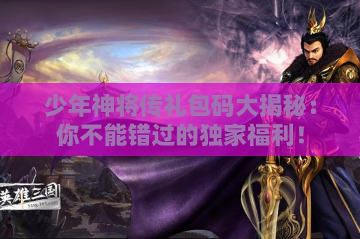 少年神将传礼包码大揭秘：你不能错过的独家福利！