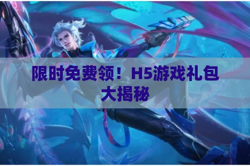 限时免费领！H5游戏礼包大揭秘