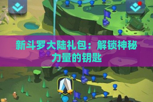 新斗罗大陆礼包：解锁神秘力量的钥匙