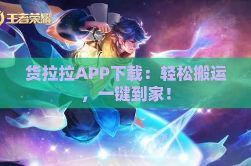 货拉拉APP下载：轻松搬运，一键到家！