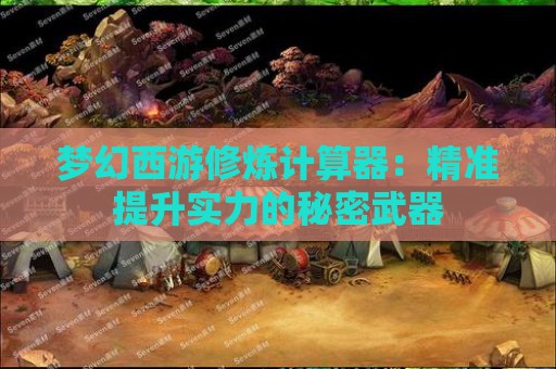 梦幻西游修炼计算器：精准提升实力的秘密武器