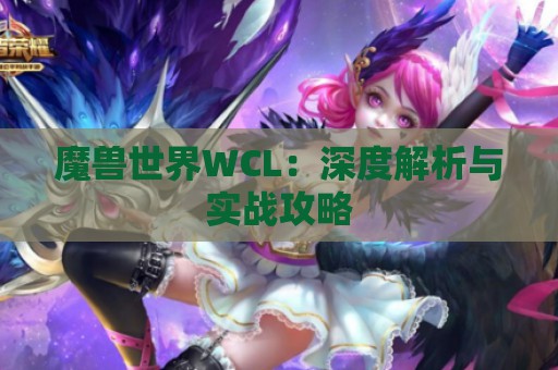 魔兽世界WCL：深度解析与实战攻略