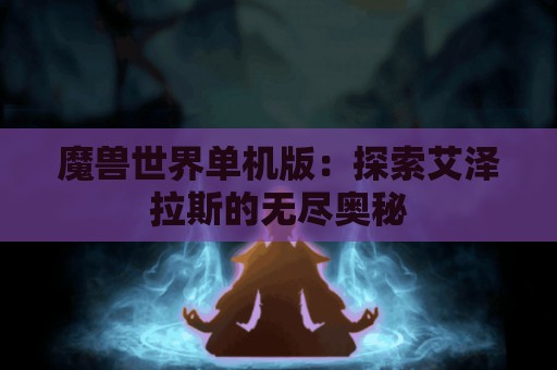 魔兽世界单机版：探索艾泽拉斯的无尽奥秘