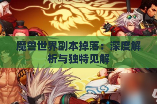 魔兽世界副本掉落：深度解析与独特见解