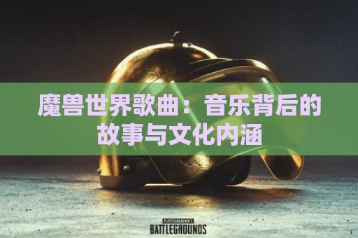 魔兽世界歌曲：音乐背后的故事与文化内涵