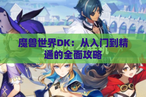 魔兽世界DK：从入门到精通的全面攻略