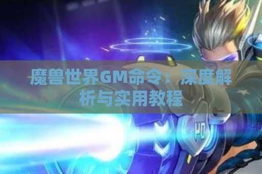 魔兽世界GM命令：深度解析与实用教程