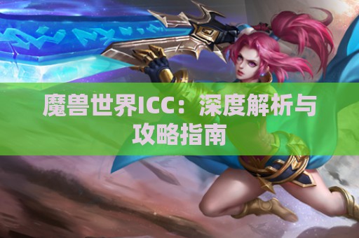 魔兽世界ICC：深度解析与攻略指南