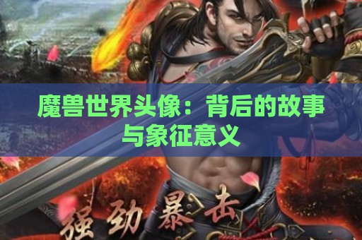 魔兽世界头像：背后的故事与象征意义