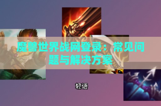 魔兽世界战网登录：常见问题与解决方案