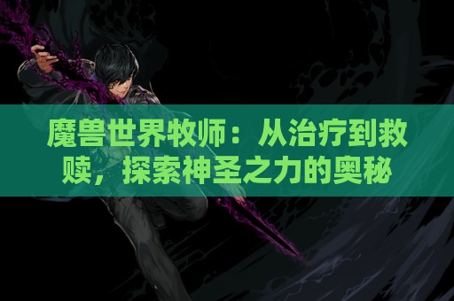 魔兽世界牧师：从治疗到救赎，探索神圣之力的奥秘