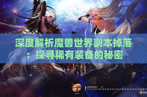 深度解析魔兽世界副本掉落：探寻稀有装备的秘密