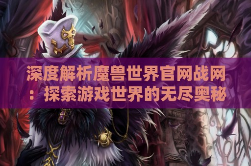 深度解析魔兽世界官网战网：探索游戏世界的无尽奥秘