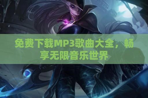 免费下载MP3歌曲大全，畅享无限音乐世界