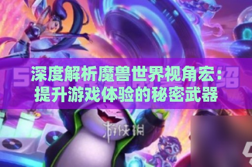 深度解析魔兽世界视角宏：提升游戏体验的秘密武器