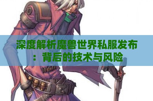 深度解析魔兽世界私服发布：背后的技术与风险