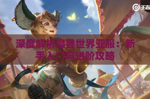 深度解析魔兽世界亚服：新手入门与进阶攻略