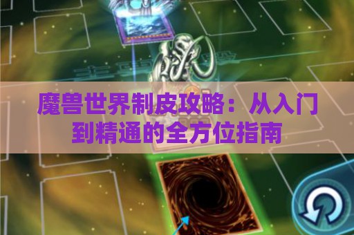 魔兽世界制皮攻略：从入门到精通的全方位指南