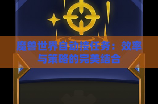 魔兽世界自动接任务：效率与策略的完美结合