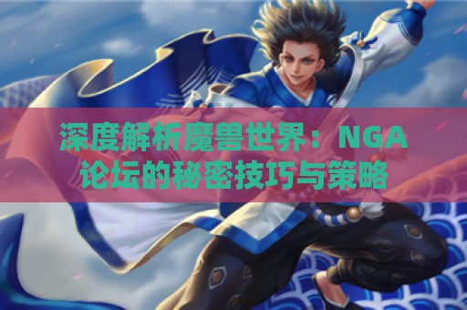 深度解析魔兽世界：NGA论坛的秘密技巧与策略