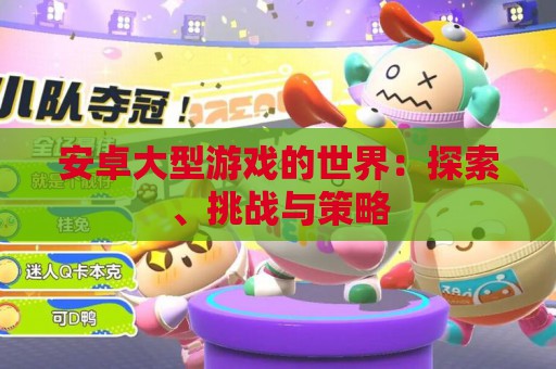 安卓大型游戏的世界：探索、挑战与策略