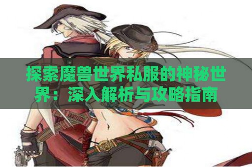 探索魔兽世界私服的神秘世界：深入解析与攻略指南