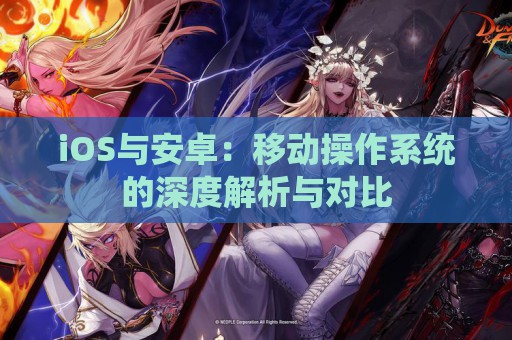 iOS与安卓：移动操作系统的深度解析与对比