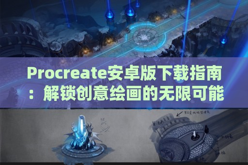 Procreate安卓版下载指南：解锁创意绘画的无限可能