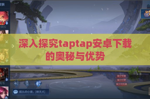 深入探究taptap安卓下载的奥秘与优势