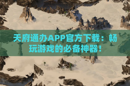 天府通办APP官方下载：畅玩游戏的必备神器！