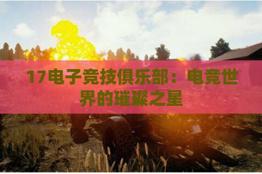 17电子竞技俱乐部：电竞世界的璀璨之星