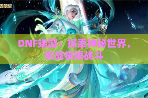 DNF端游：探索神秘世界，挑战极限战斗