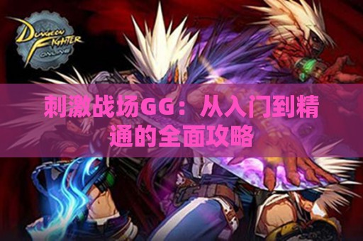 刺激战场GG：从入门到精通的全面攻略