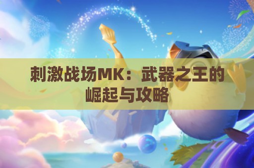 刺激战场MK：武器之王的崛起与攻略