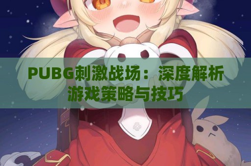 PUBG刺激战场：深度解析游戏策略与技巧