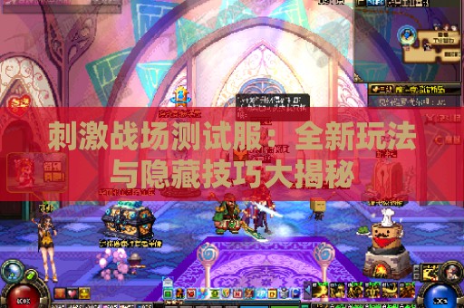 刺激战场测试服：全新玩法与隐藏技巧大揭秘